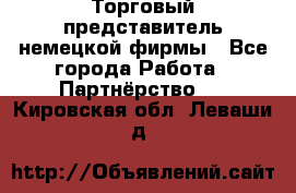 Торговый представитель немецкой фирмы - Все города Работа » Партнёрство   . Кировская обл.,Леваши д.